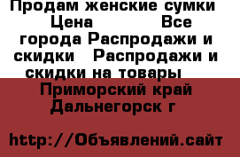 Продам женские сумки. › Цена ­ 2 590 - Все города Распродажи и скидки » Распродажи и скидки на товары   . Приморский край,Дальнегорск г.